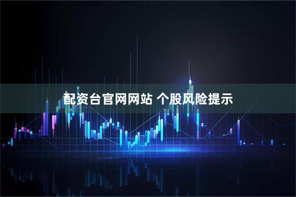 配资台官网网站 个股风险提示