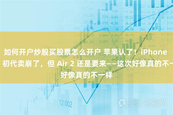 如何开户炒股买股票怎么开户 苹果认了！iPhone Air 初代卖崩了，但 Air 2 还是要来——这次好像真的不一样