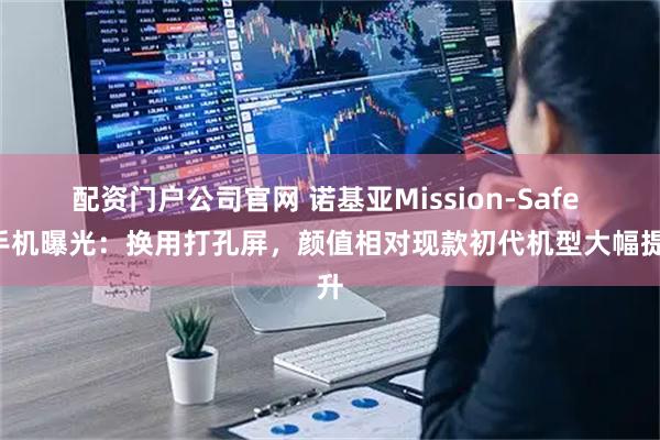 配资门户公司官网 诺基亚Mission-Safe 2手机曝光：换用打孔屏，颜值相对现款初代机型大幅提升
