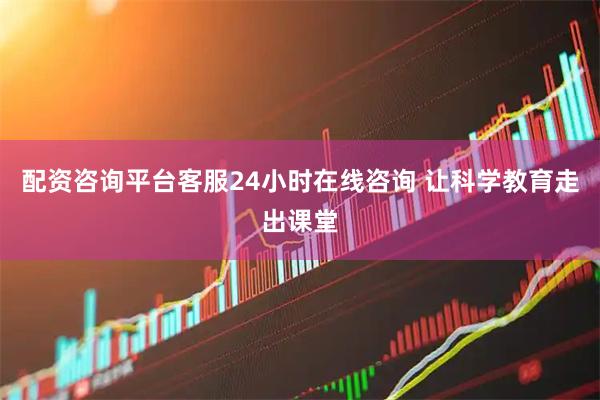 配资咨询平台客服24小时在线咨询 让科学教育走出课堂